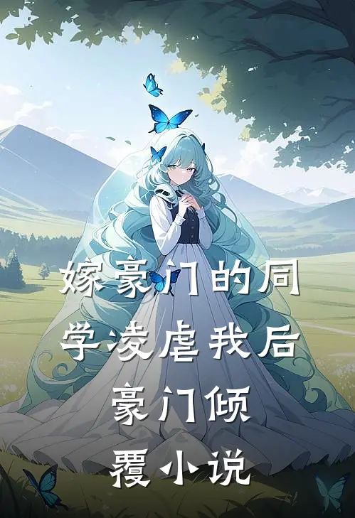 嫁豪门的同学凌虐我后，豪门倾覆小说