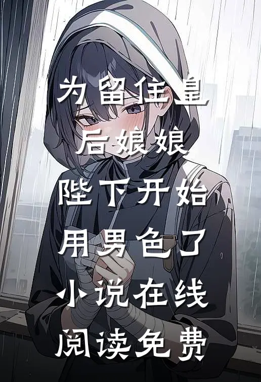 为留住皇后娘娘，陛下开始用男色了小说在线阅读免费