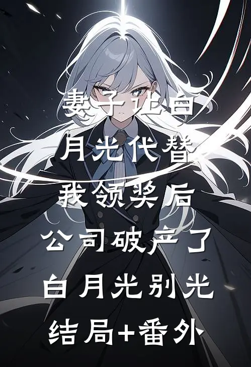 妻子让白月光代替我领奖后，公司破产了白月光别光结局+番外