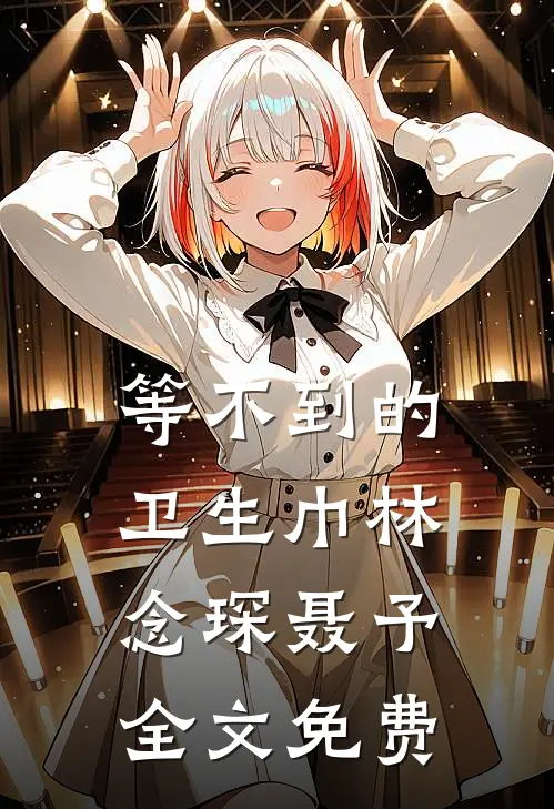 等不到的卫生巾林念琛聂予全文免费