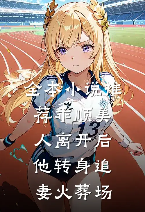全本小说推荐乖顺美人离开后，他转身追妻火葬场