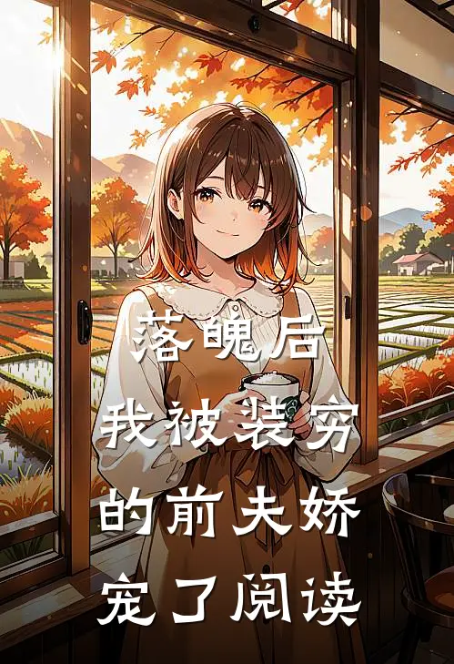 落魄后，我被装穷的前夫娇宠了阅读