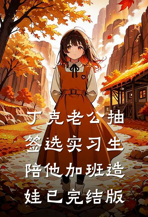 丁克老公抽签选实习生陪他加班造娃已完结版