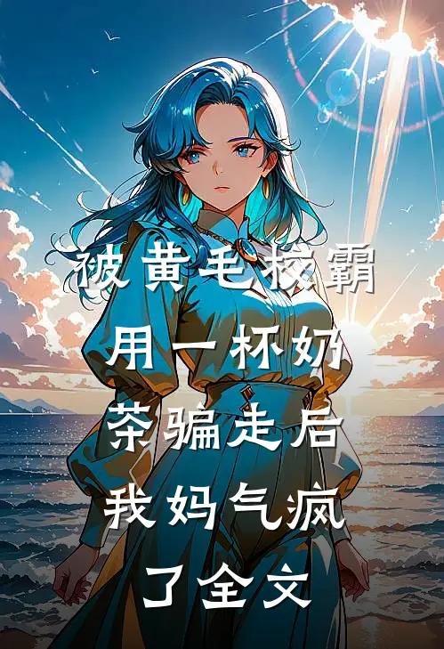 被黄毛校霸用一杯奶茶骗走后，我妈气疯了全文