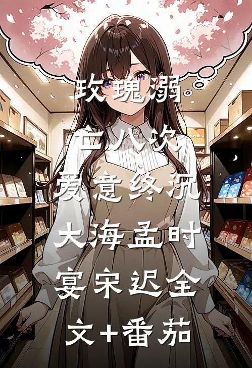 玫瑰溺亡八次，爱意终沉大海孟时宴宋迟全文+番茄