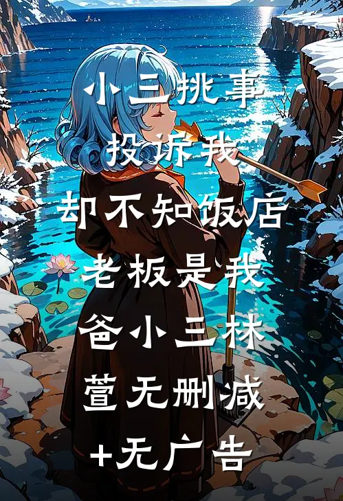 小三挑事投诉我，却不知饭店老板是我爸小三林萱无删减+无广告