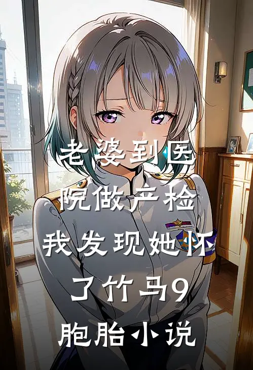 老婆到医院做产检，我发现她怀了竹马9胞胎小说