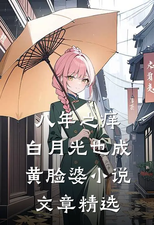 八年之痒,白月光也成黄脸婆小说文章精选