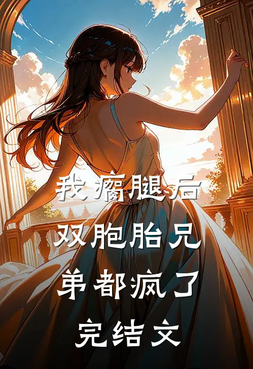 我瘸腿后，双胞胎兄弟都疯了完结文