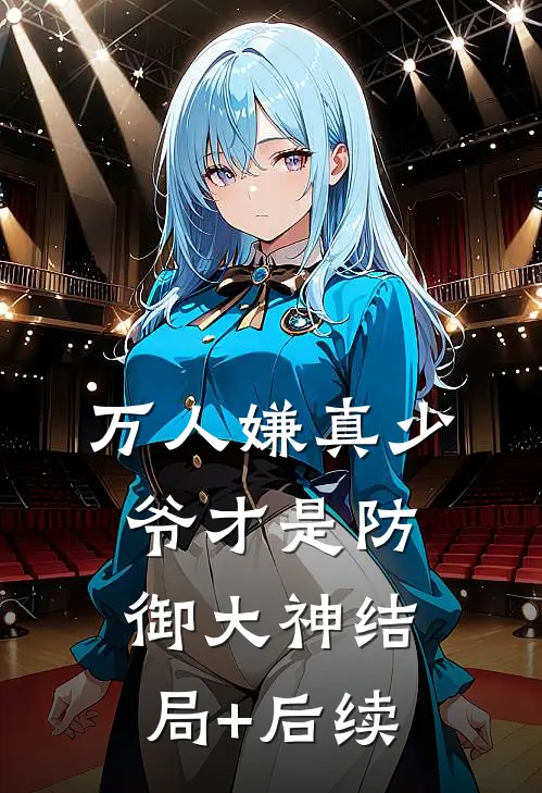 万人嫌真少爷才是防御大神结局+后续
