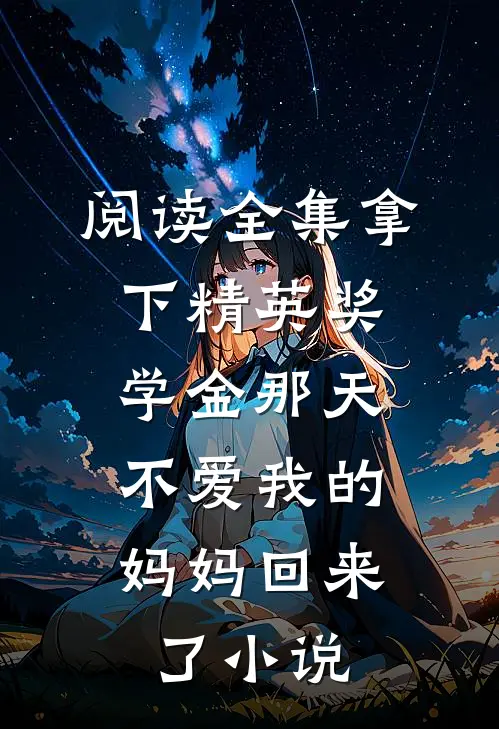 阅读全集拿下精英奖学金那天,不爱我的妈妈回来了小说