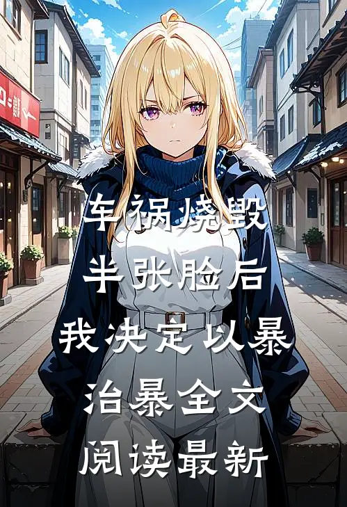 车祸烧毁半张脸后，我决定以暴治暴全文阅读最新