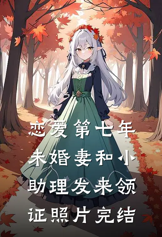 恋爱第七年，未婚妻和小助理发来领证照片完结