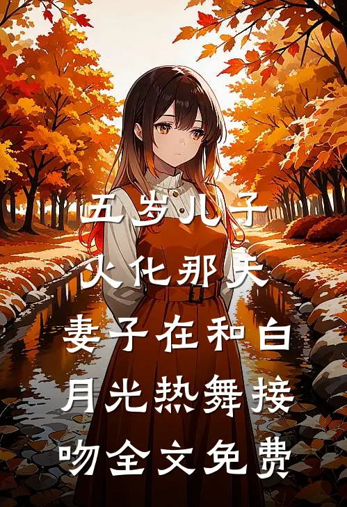 五岁儿子火化那天，妻子在和白月光热舞接吻全文免费