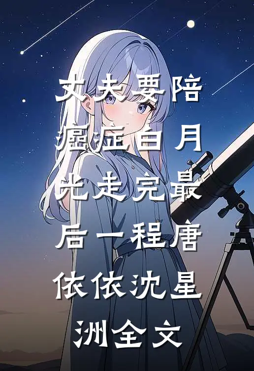 丈夫要陪癌症白月光走完最后一程唐依依沈星洲全文