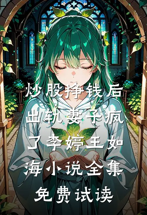 炒股挣钱后，出轨妻子疯了李婷王如海小说全集免费试读