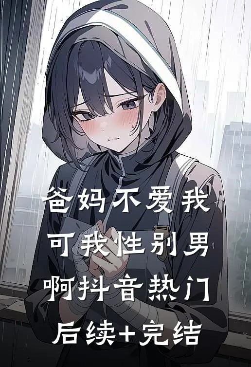 爸妈不爱我，可我性别男啊抖音热门后续+完结