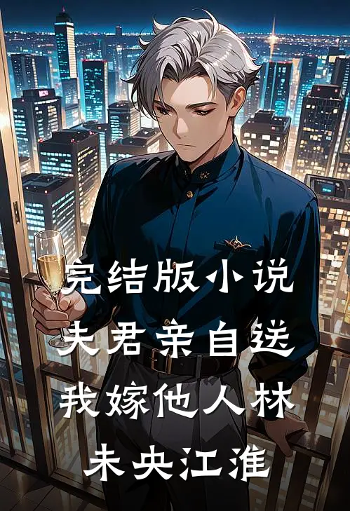 完结版小说夫君亲自送我嫁他人林未央江淮