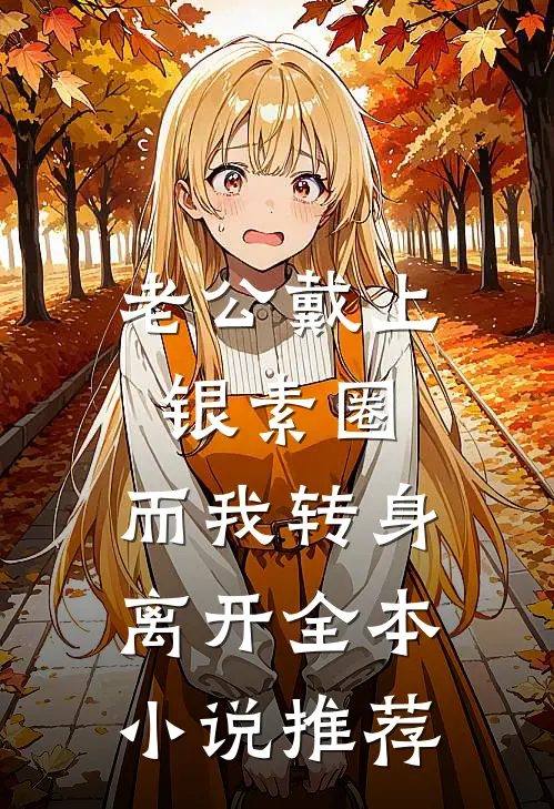 老公戴上银素圈，而我转身离开全本小说推荐