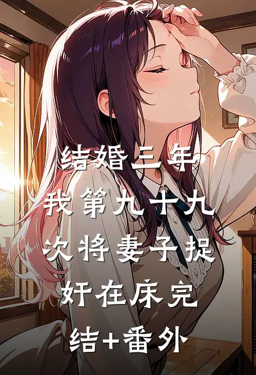 结婚三年，我第九十九次将妻子捉奸在床完结+番外