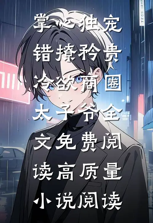 掌心独宠:错撩矜贵冷欲商圈太子爷全文免费阅读高质量小说阅读