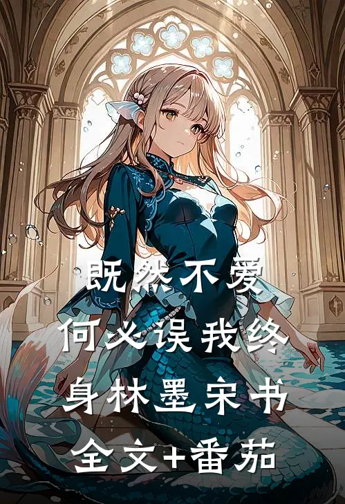 既然不爱，何必误我终身林墨宋书全文+番茄