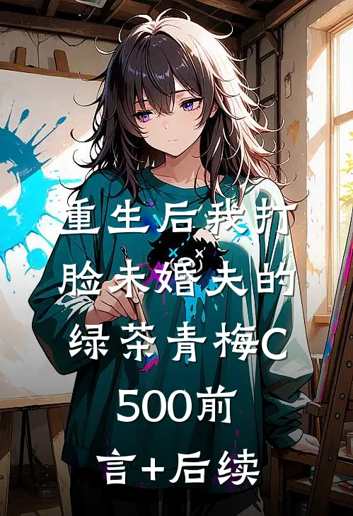 重生后我打脸未婚夫的绿茶青梅C500前言+后续