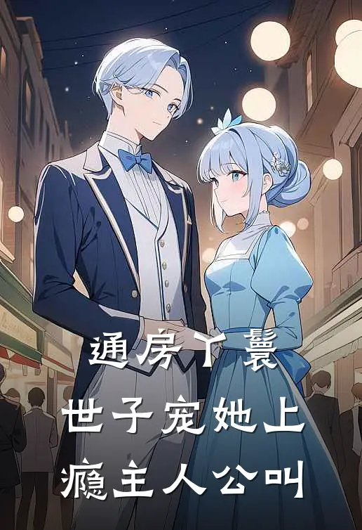 通房丫鬟，世子宠她上瘾主人公叫