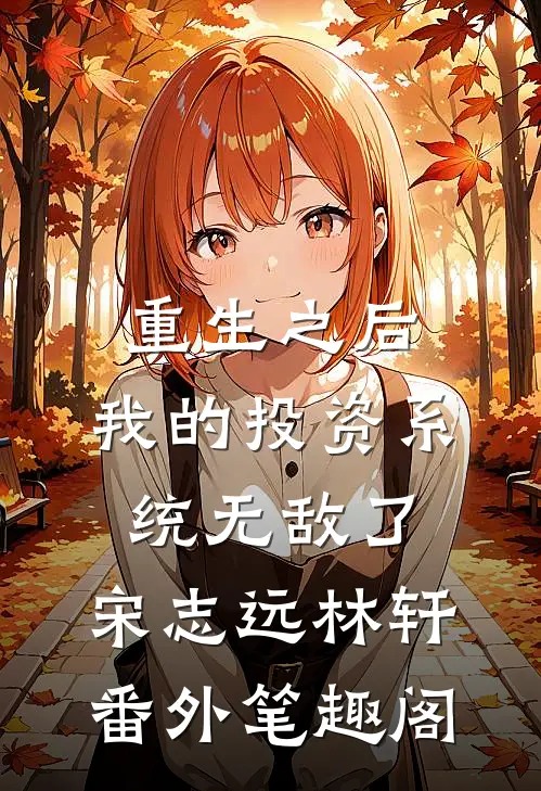 重生之后，我的投资系统无敌了：宋志远林轩番外笔趣阁