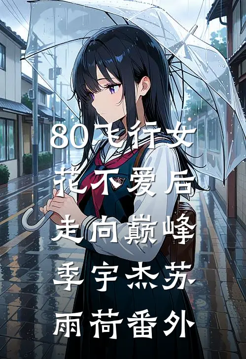 80飞行女花不爱后，走向巅峰季宇杰苏雨荷番外