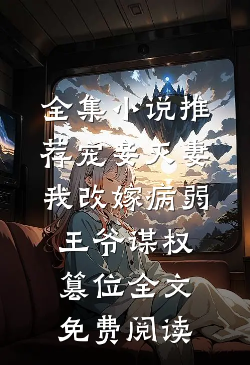全集小说推荐宠妾灭妻我改嫁病弱王爷谋权篡位全文免费阅读