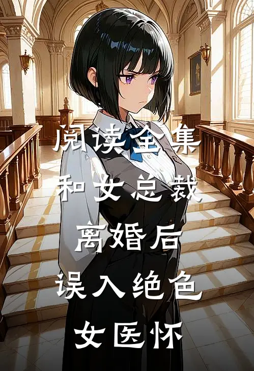 阅读全集和女总裁离婚后，误入绝色女医怀