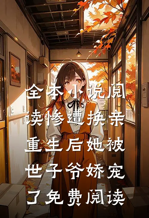 全本小说阅读惨遭换亲,重生后她被世子爷娇宠了免费阅读