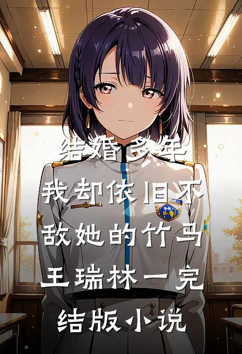 结婚多年，我却依旧不敌她的竹马王瑞林一完结版小说