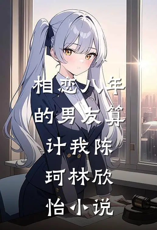 相恋八年的男友算计我陈珂林欣怡小说