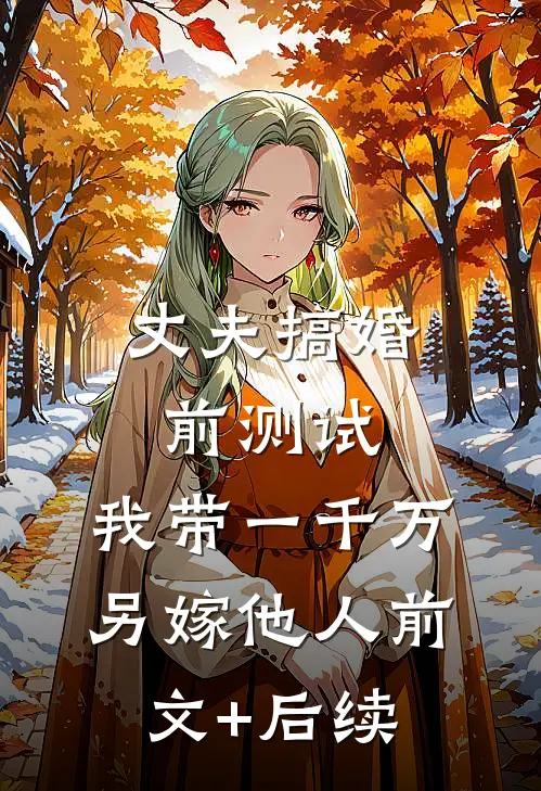 丈夫搞婚前测试，我带一千万另嫁他人前文+后续