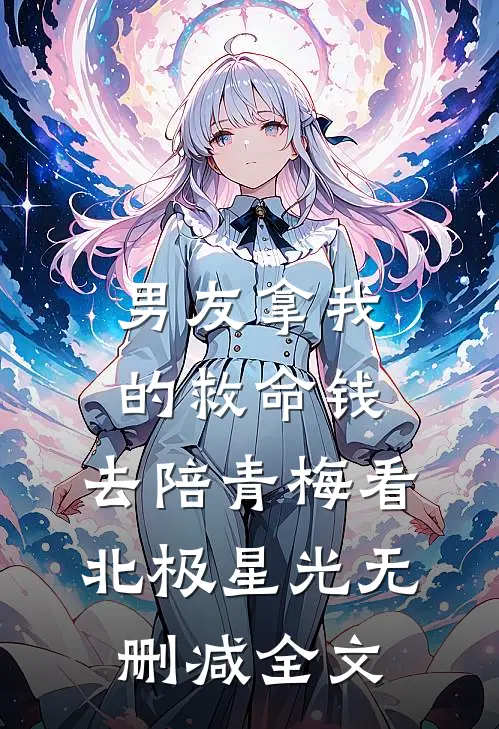 男友拿我的救命钱，去陪青梅看北极星光无删减全文