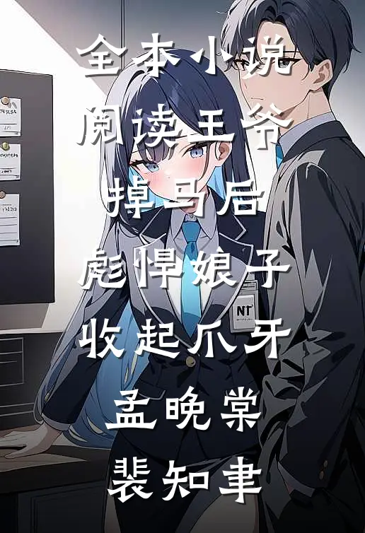 全本小说阅读王爷掉马后,彪悍娘子收起爪牙:孟晚棠裴知聿