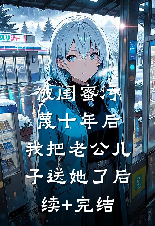 被闺蜜污蔑十年后，我把老公儿子送她了后续+完结