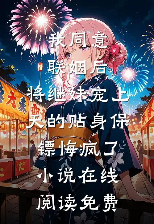 我同意联姻后，将继妹宠上天的贴身保镖悔疯了小说在线阅读免费