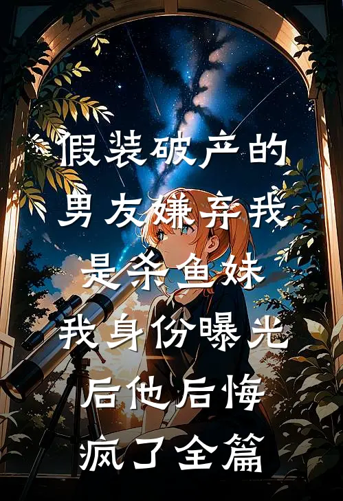 假装破产的男友嫌弃我是杀鱼妹，我身份曝光后他后悔疯了全篇
