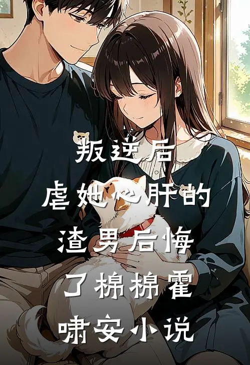 叛逆后，虐她心肝的渣男后悔了棉棉霍啸安小说