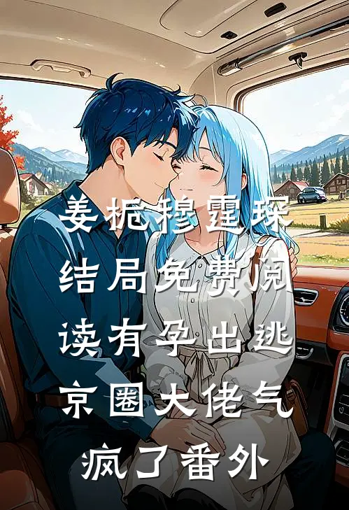 姜栀穆霆琛结局免费阅读有孕出逃，京圈大佬气疯了番外