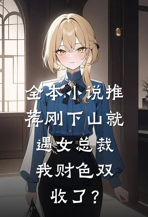 全本小说推荐刚下山就遇女总裁，我财色双收了？