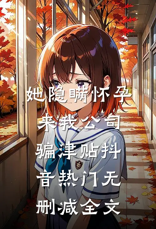 她隐瞒怀孕来我公司骗津贴抖音热门无删减全文