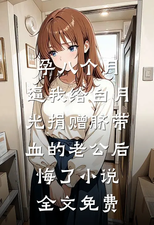 孕八个月，逼我给白月光捐赠脐带血的老公后悔了小说全文免费