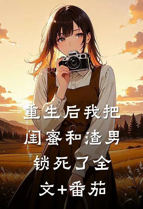重生后我把闺蜜和渣男锁死了全文+番茄