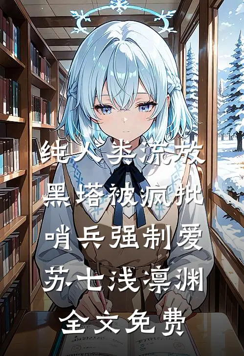 纯人类流放黑塔被疯批哨兵强制爱苏七浅凛渊全文免费