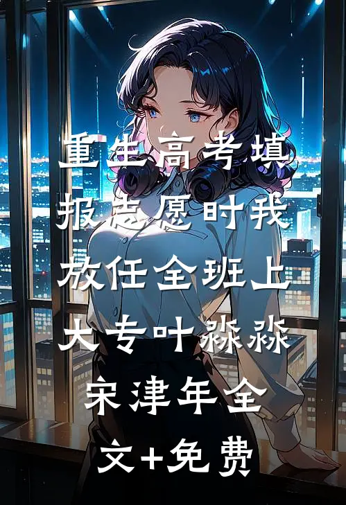 重生高考填报志愿时我放任全班上大专叶淼淼宋津年全文+免费