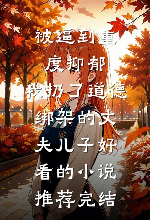 被逼到重度抑郁，我扔了道德绑架的丈夫儿子好看的小说推荐完结